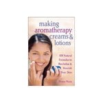 Making Aromatherapy Creams and Lotions 101 Natural Formulas to Revitalize & Nourish Your Skin
