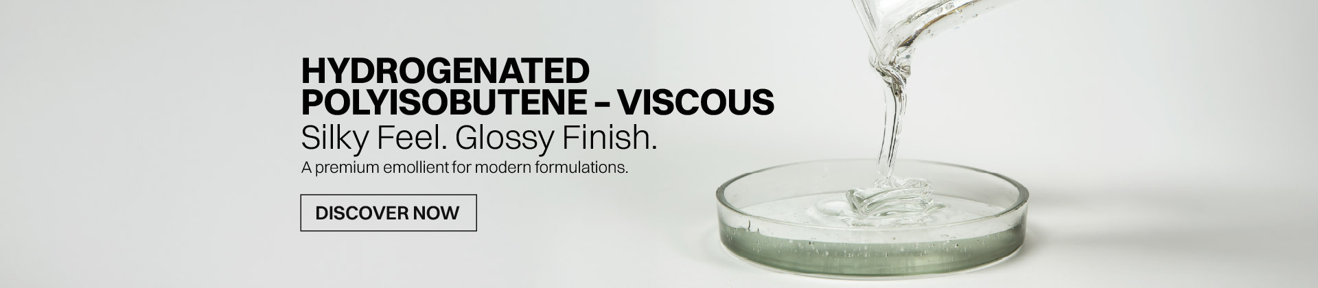 Hydrogenated Polyisobutene – Viscous. Silky Feel. Glossy Finish.